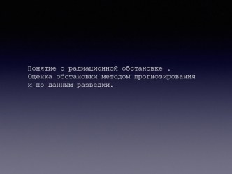 Понятие о радиационной обстановке. Оценка обстановки методом прогнозирования и по данным разведки