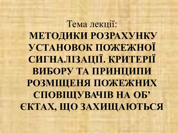 Тема лекції:  МЕТОДИКИ РОЗРАХУНКУ УСТАНОВОК ПОЖЕЖНОЇ СИГНАЛІЗАЦІЇ. КРИТЕРІЇ ВИБОРУ ТА ПРИНЦИПИ