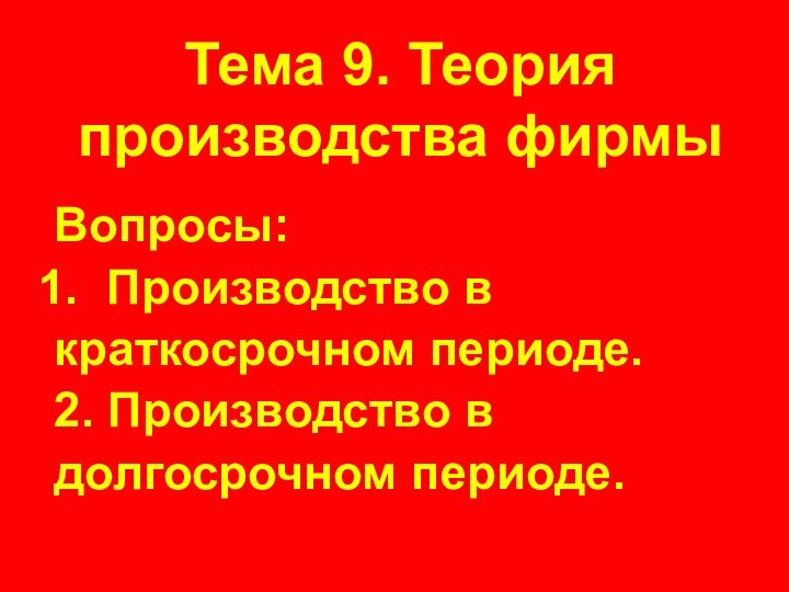 Тема 9. Теория производства фирмыВопросы:Производство вкраткосрочном периоде.2. Производство вдолгосрочном периоде.