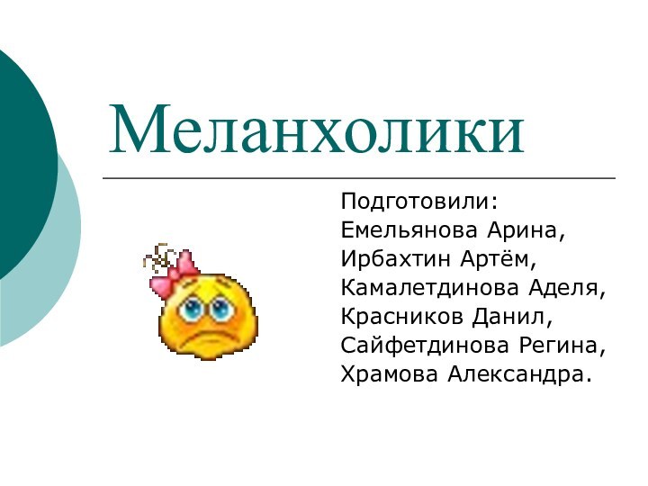 МеланхоликиПодготовили:Емельянова Арина,Ирбахтин Артём,Камалетдинова Аделя,Красников Данил,Сайфетдинова Регина,Храмова Александра.