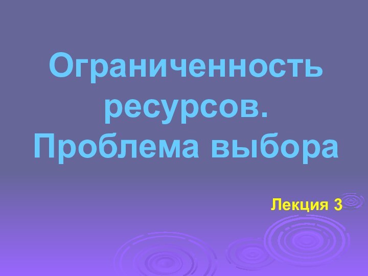 Ограниченность ресурсов.  Проблема выбораЛекция 3