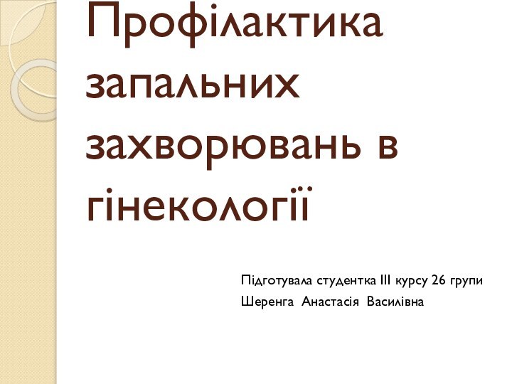 Профілактика запальних захворювань в гінекологіїПідготувала студентка III курсу 26 групиШеренга Анастасія Василівна