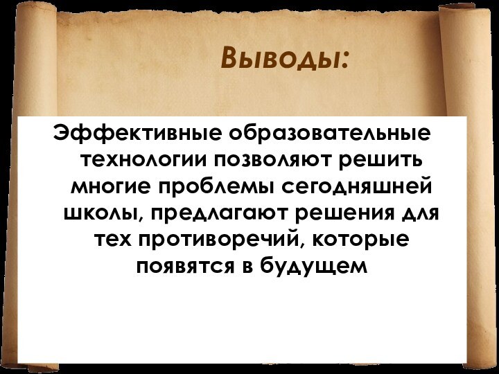 Выводы:Эффективные образовательные технологии позволяют решить многие проблемы сегодняшней школы, предлагают решения для