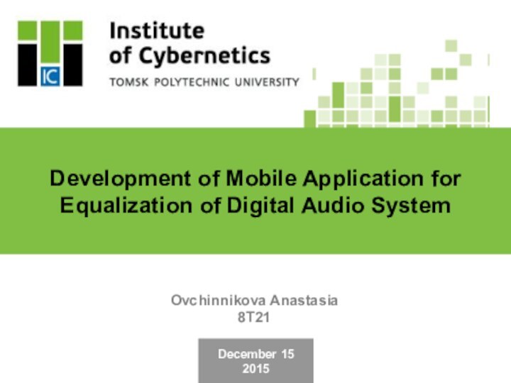 December 152015Development of Mobile Application for Equalization of Digital Audio SystemOvchinnikova Anastasia8T21