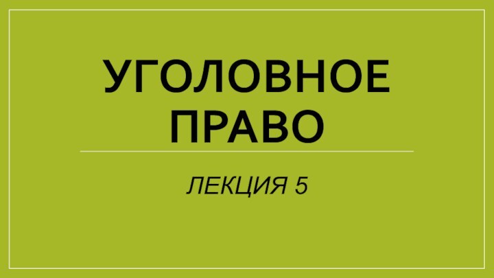 УГОЛОВНОЕ ПРАВОЛЕКЦИЯ 5