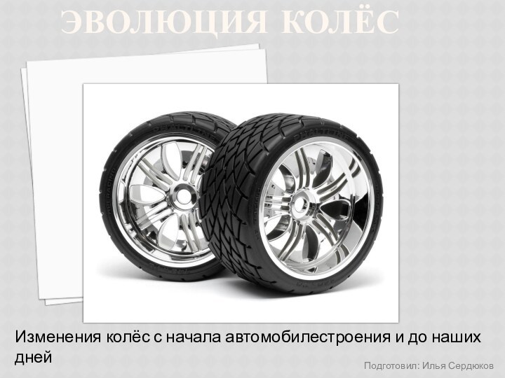 ЭВОЛЮЦИЯ КОЛЁСПодготовил: Илья Сердюков Изменения колёс с начала автомобилестроения и до наших дней