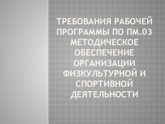 Требования рабочей программы по ПМ.03. Методическое обеспечение организации физкультурной и спортивной деятельности