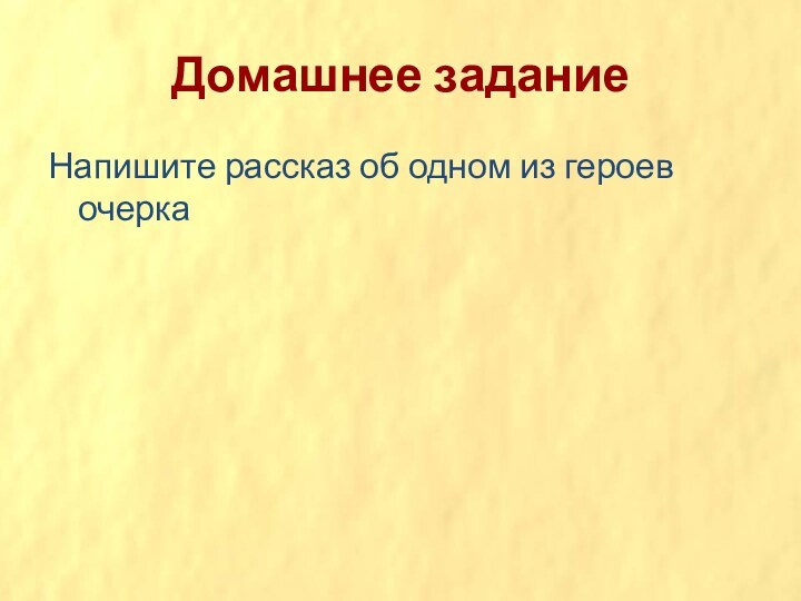 Домашнее заданиеНапишите рассказ об одном из героев очерка