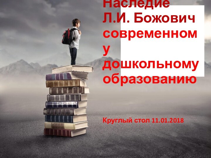 Наследие Л.И. Божович современному дошкольному образованиюКруглый стол 11.01.2018