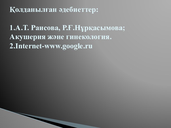 Қолданылған әдебиеттер:  1.А.Т. Раисова, Р.Ғ.Нұрқасымова; Акушерия және гинекология. 2.Internet-www.google.ru