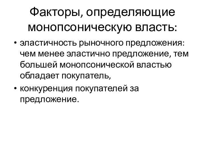 Факторы, определяющие монопсоническую власть:эластичность рыночного предложения: чем менее эластично предложение, тем большей