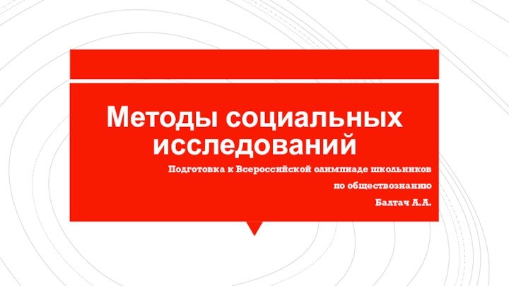 Методы социальных исследованийПодготовка к Всероссийской олимпиаде школьников по обществознаниюБалтач А.А.