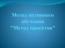 Метод активного обучения Метод проектов