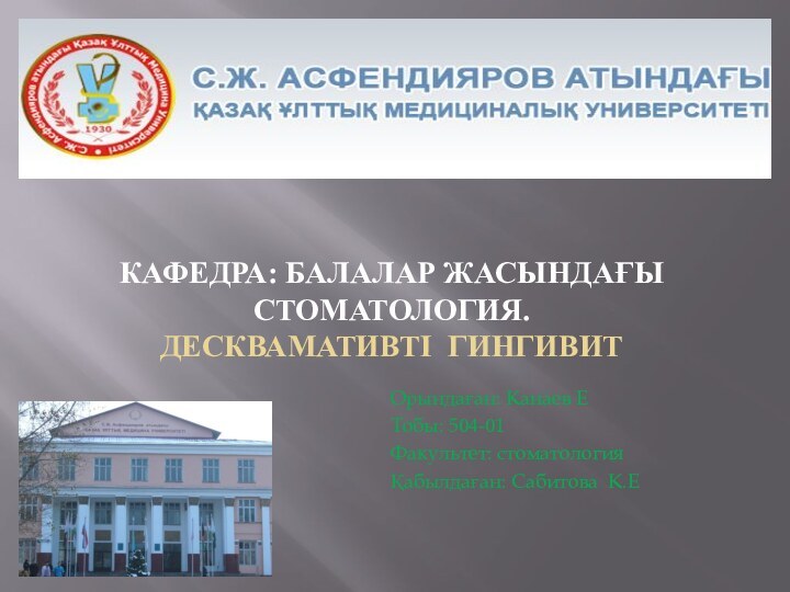 КАФЕДРА: БАЛАЛАР ЖАСЫНДАҒЫ СТОМАТОЛОГИЯ.  ДЕСКВАМАТИВТІ ГИНГИВИТОрындаған: Канаев ЕТобы: 504-01Факультет: стоматология Қабылдаған: Сабитова К.Е