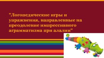 Логопедические игры и упражнения, направленные на преодоление импрессивного аграмматизма при алалии