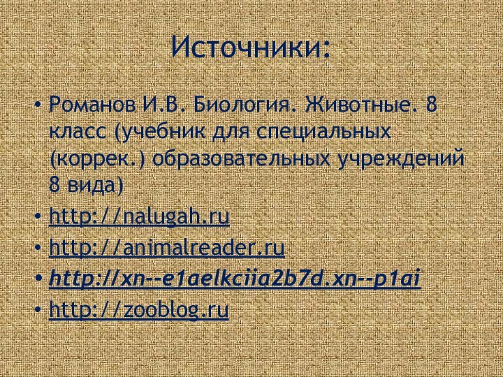 Источники:Романов И.В. Биология. Животные. 8 класс (учебник для специальных (коррек.) образовательных учреждений 8 вида)http://nalugah.ruhttp://animalreader.ruhttp://xn--e1aelkciia2b7d.xn--p1aihttp://zooblog.ru