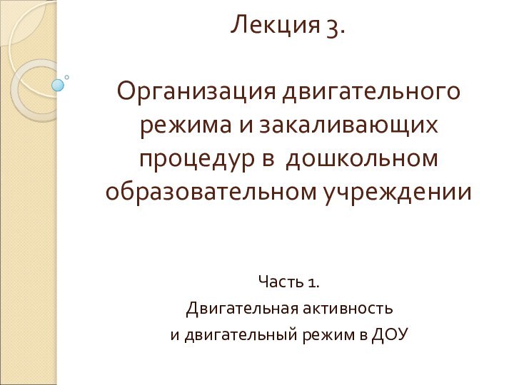 Лекция 3.  Организация двигательного режима и закаливающих процедур в дошкольном