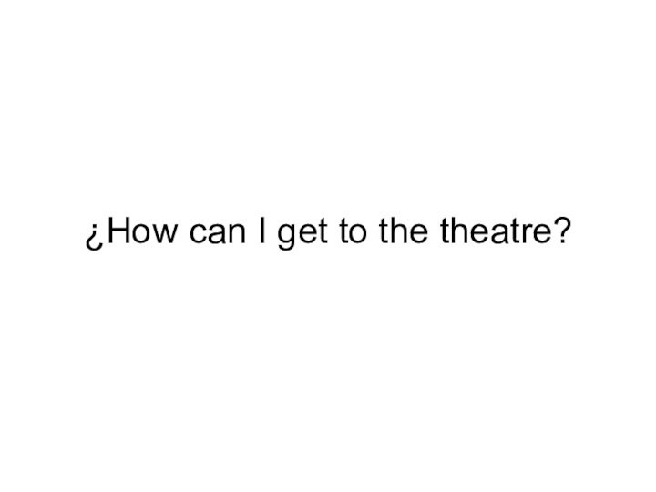 ¿How can I get to the theatre?