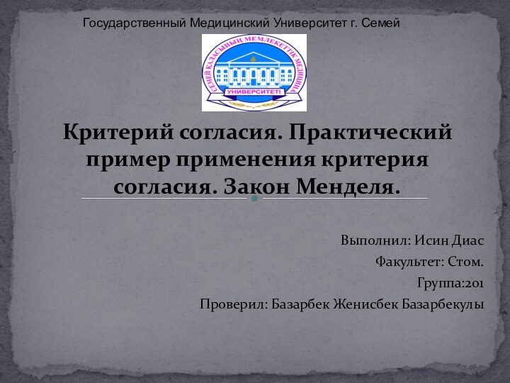 Критерий согласия. Практический пример применения критерия согласия. Закон Менделя.Выполнил: Исин ДиасФакультет: Стом.Группа:201Проверил: