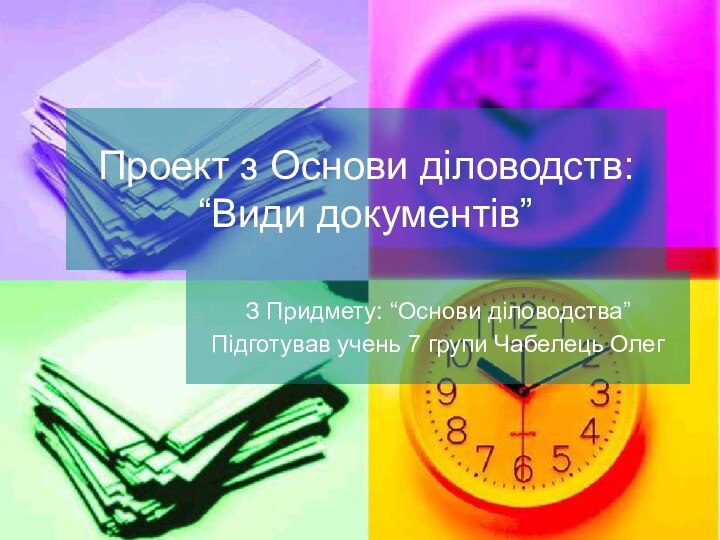 Проект з Основи діловодств: “Види документів”З Придмету: “Основи діловодства”Підготував учень 7 групи Чабелець Олег