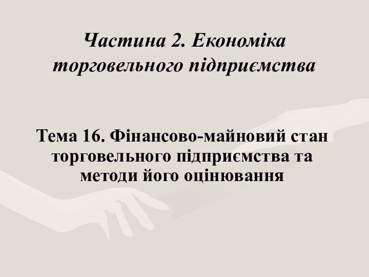 Частина 2. Економіка торговельного підприємстваТема 16. Фінансово-майновий стан торговельного підприємства та методи його оцінювання