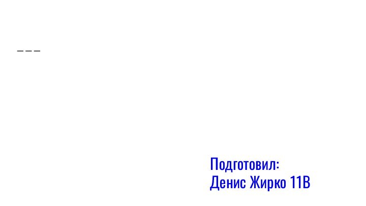 Подготовил:Денис Жирко 11В