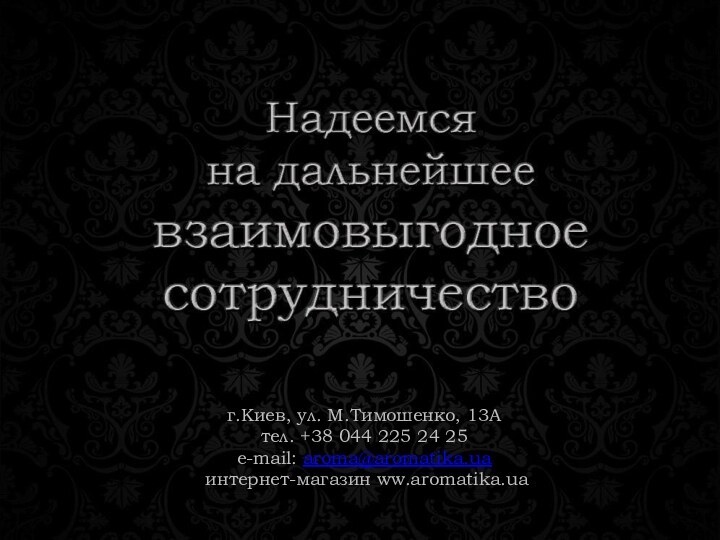 г.Киев, ул. М.Тимошенко, 13А тел. +38 044 225 24 25 e-mail: aroma@aromatika.ua  интернет-магазин ww.aromatika.ua