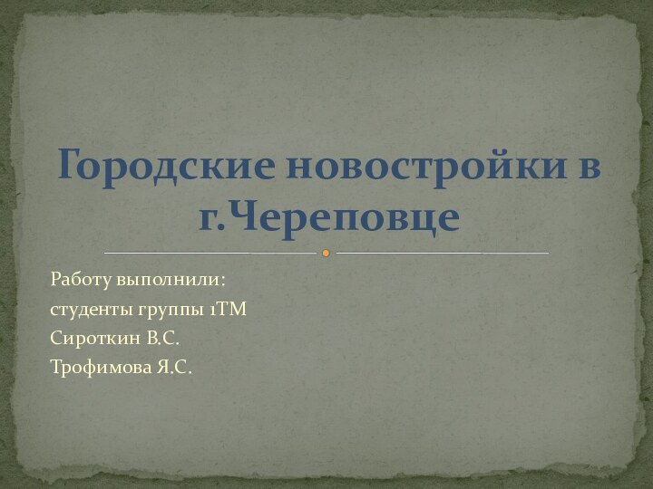 Работу выполнили:студенты группы 1ТМСироткин В.С.Трофимова Я.С.Городские новостройки в г.Череповце