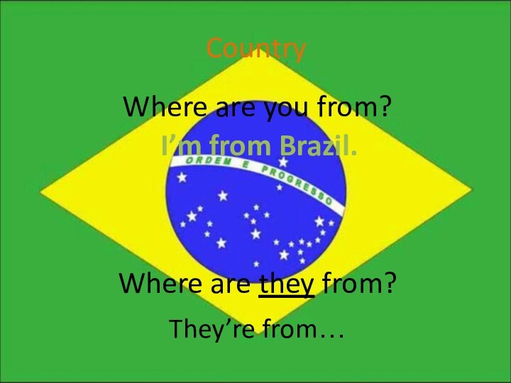 CountryWhere are you from?I’m from Brazil.Where are they from?They’re from…