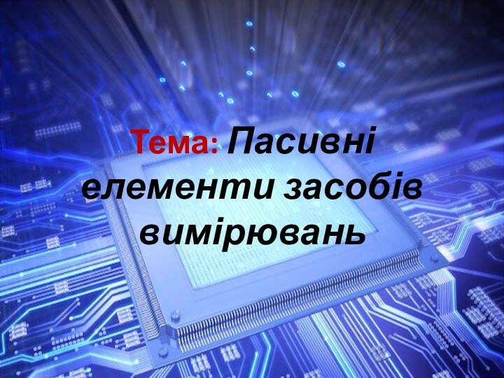 Тема: Пасивні елементи засобів вимірювань