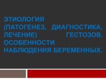 Этиология (патогенез, диагностика, лечение) гестозов. Особенности наблюдения беременных