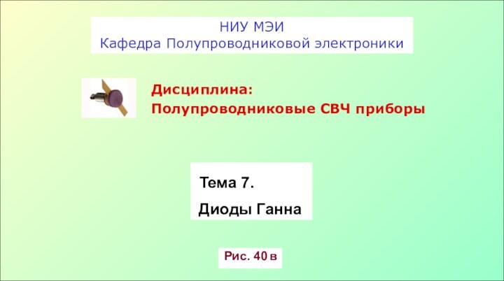 НИУ МЭИКафедра Полупроводниковой электроники Дисциплина: Полупроводниковые СВЧ приборыРис. 40 в Тема 7. Диоды Ганна