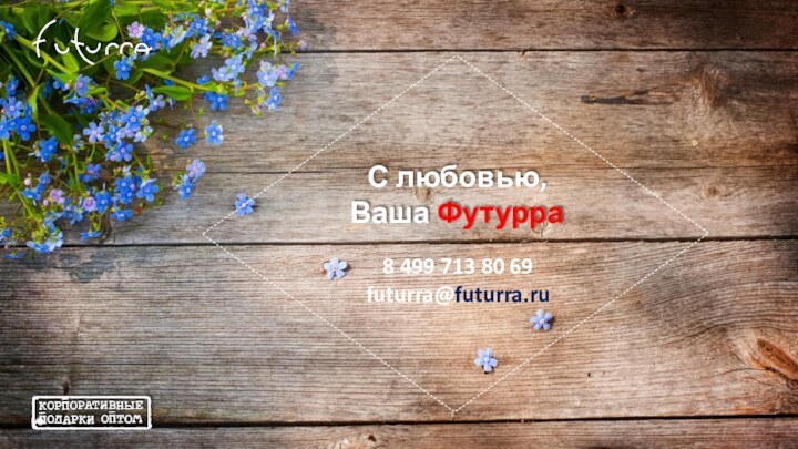 С любовью,Ваша Футурра8 499 713 80 69futurra@futurra.ru