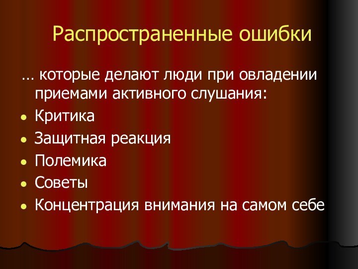 Распространенные ошибки… которые делают люди при овладении приемами активного слушания:КритикаЗащитная реакцияПолемикаСоветыКонцентрация внимания на самом себе