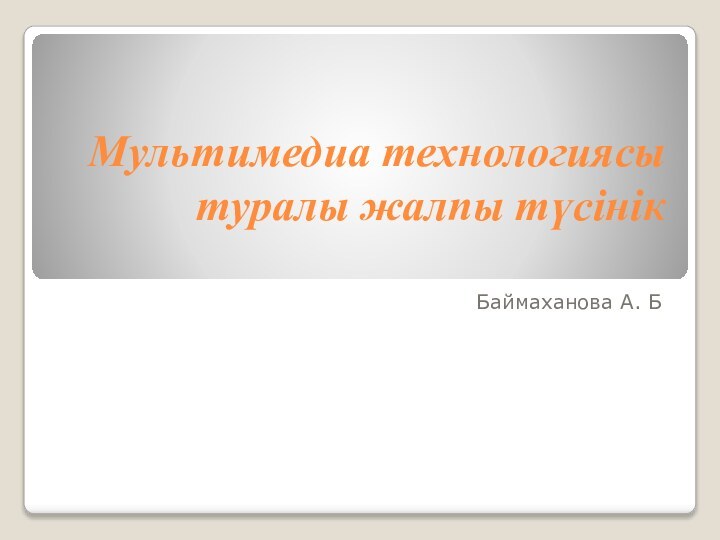 Мультимедиа технологиясы туралы жалпы түсінік Баймаханова А. Б