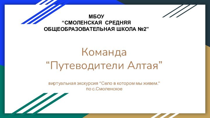 Команда “Путеводители Алтая”виртуальная экскурсия “Село в котором мы живем.”по с.СмоленскоеМБОУ “СМОЛЕНСКАЯ СРЕДНЯЯ ОБЩЕОБРАЗОВАТЕЛЬНАЯ ШКОЛА №2”