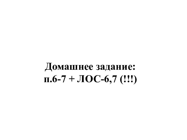 Домашнее задание:  п.6-7 + ЛОС-6,7 (!!!)