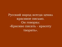 Русский народ всегда ценил красивое письмо. Он говорил: Красиво писать - красоту творить