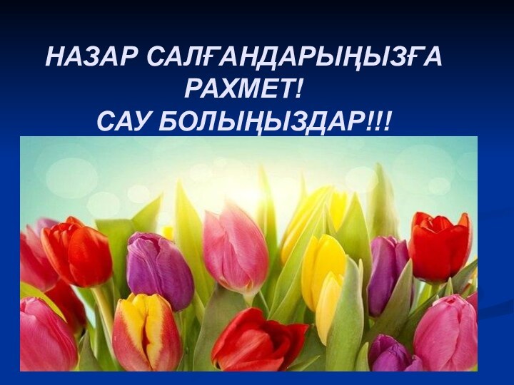 НАЗАР САЛҒАНДАРЫҢЫЗҒА РАХМЕТ! САУ БОЛЫҢЫЗДАР!!!