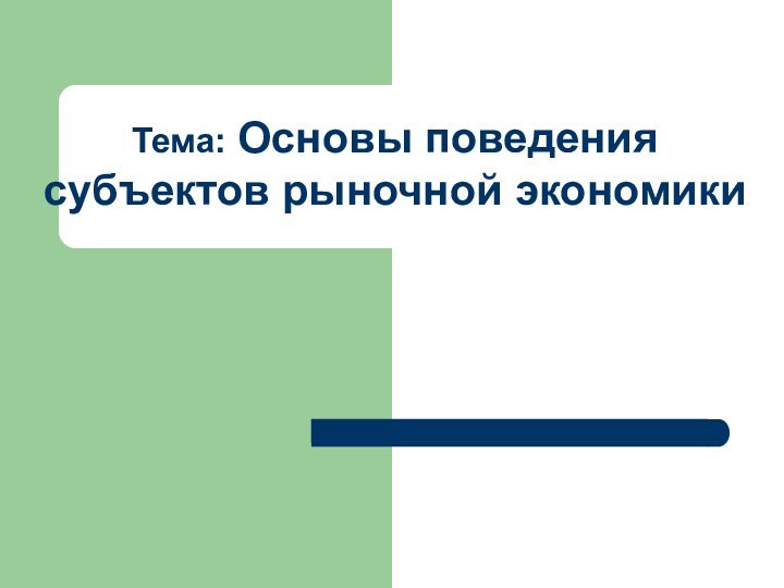 Тема: Основы поведения субъектов рыночной экономики