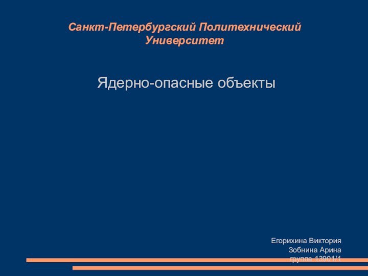 Санкт-Петербургский Политехнический УниверситетЯдерно-опасные объектыЕгорихина ВикторияЗобнина Аринагруппа 13901/1