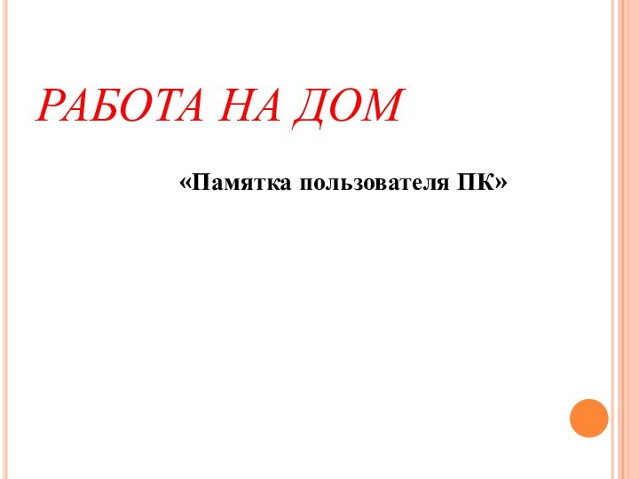 РАБОТА НА ДОМ   «Памятка пользователя ПК»