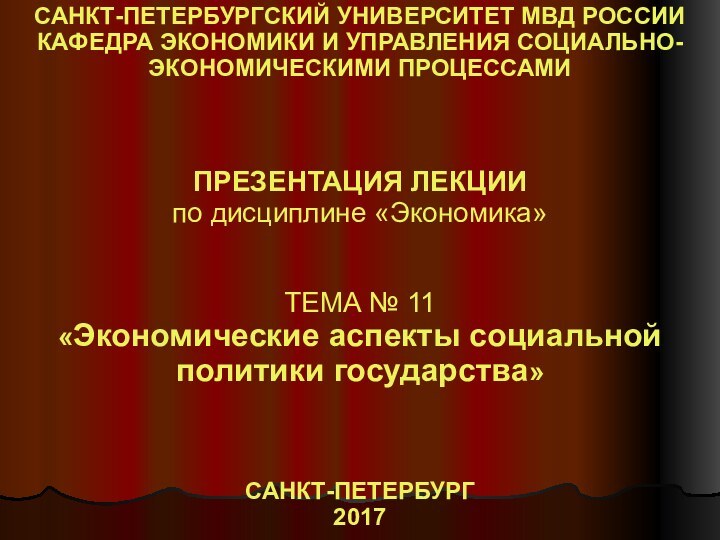 САНКТ-ПЕТЕРБУРГСКИЙ УНИВЕРСИТЕТ МВД РОССИИКАФЕДРА ЭКОНОМИКИ И УПРАВЛЕНИЯ СОЦИАЛЬНО-ЭКОНОМИЧЕСКИМИ ПРОЦЕССАМИПРЕЗЕНТАЦИЯ ЛЕКЦИИпо дисциплине «Экономика»ТЕМА