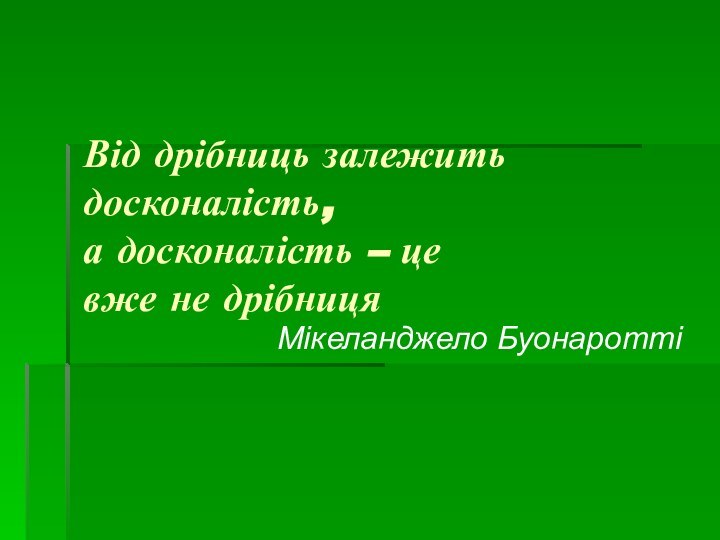 Від дрібниць залежить досконалість,  а досконалість – це  вже не дрібницяМікеланджело Буонаротті