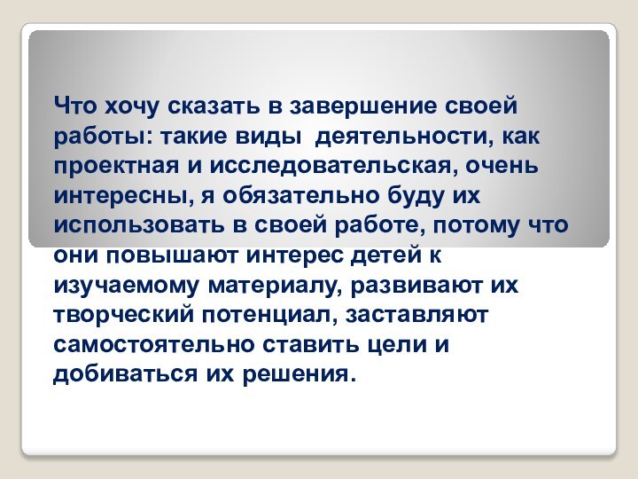 Что хочу сказать в завершение своей работы: такие виды деятельности, как проектная