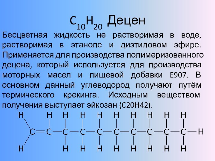 C10H20 ДеценБесцветная жидкость не растворимая в воде, растворимая в этаноле и диэтиловом