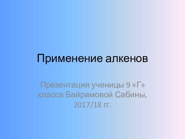 Применение алкеновПрезентация ученицы 9 «Г» класса Байрамовой Сабины, 2017/18 гг.