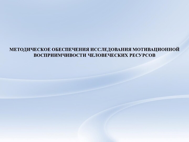 МЕТОДИЧЕСКОЕ ОБЕСПЕЧЕНИЯ ИССЛЕДОВАНИЯ МОТИВАЦИОННОЙ ВОСПРИИМЧИВОСТИ ЧЕЛОВЕЧЕСКИХ РЕСУРСОВ