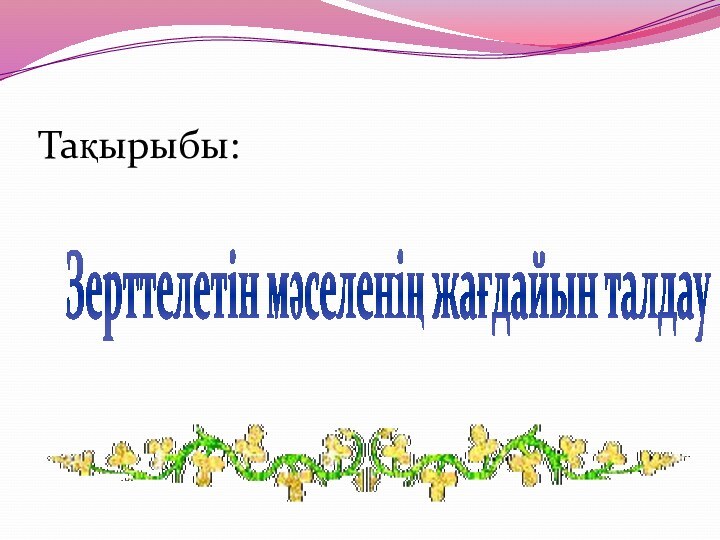 Зерттелетін мәселенің жағдайын талдау Тақырыбы: