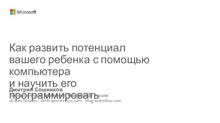 Дмитрий СошниковТехнологический евангелист, Майкрософт Россияvk.com/shwars  dmitri@soshnikov.com  blog.soshnikov.comКак развить потенциал вашего